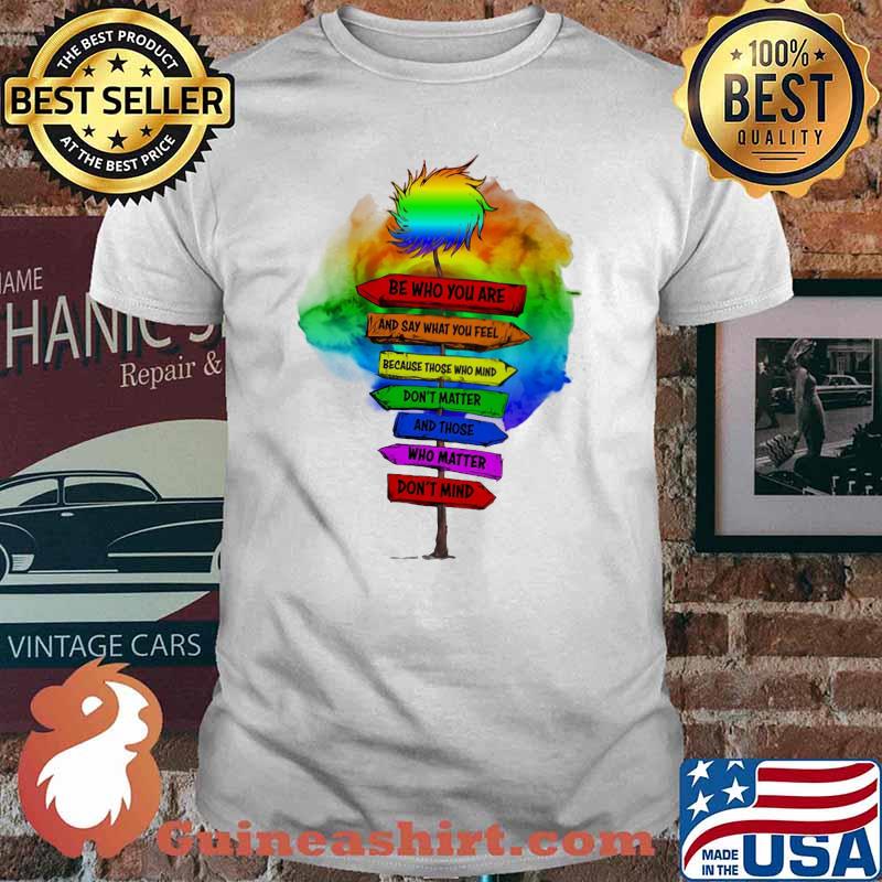 Be Who You Are And Say What You Feel Because Those Who Mind Don't Matter And Those Who Matter Don't Mind LGBT Shirt
