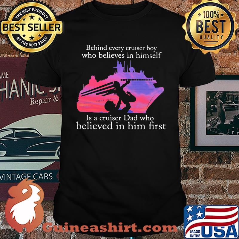 Behind Every Cruiser Boy Who Believes In Himself Is A Cruiser Dad Who Believed In Him First Shirt