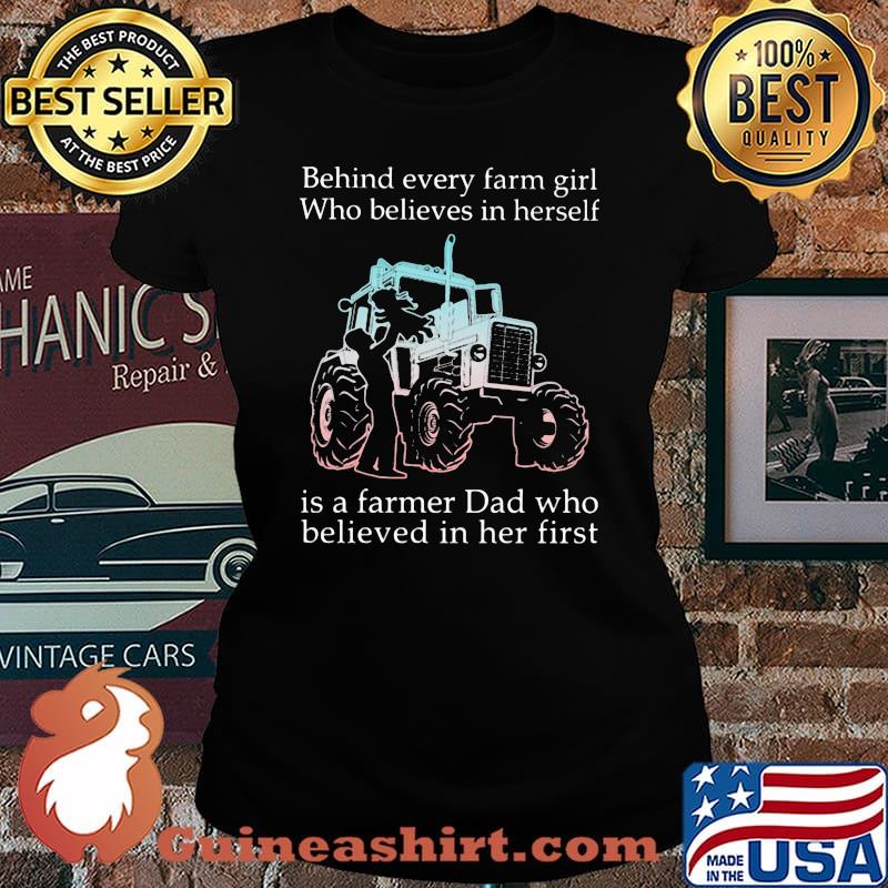 Behind Every Farm GIrl Who Believes In Herself Is Farmer Dad Tractor Who Believe In Her First Shirt Laides tee