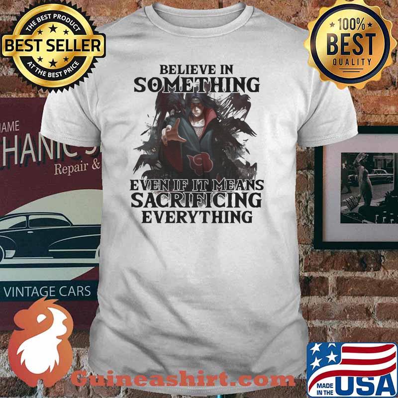Believe In Something Even If It Mean Sacrificing Everything Shirt