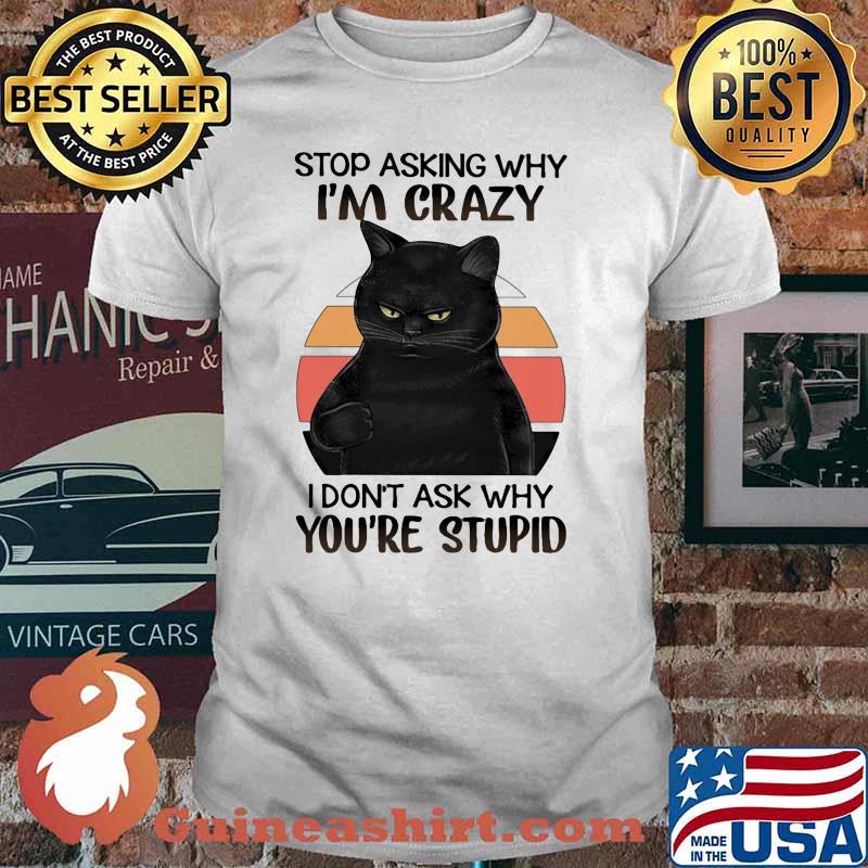 Black Cat Stop Asking Why I am Crazy I don't Ask Why You're Stupid Vitntage Shirt
