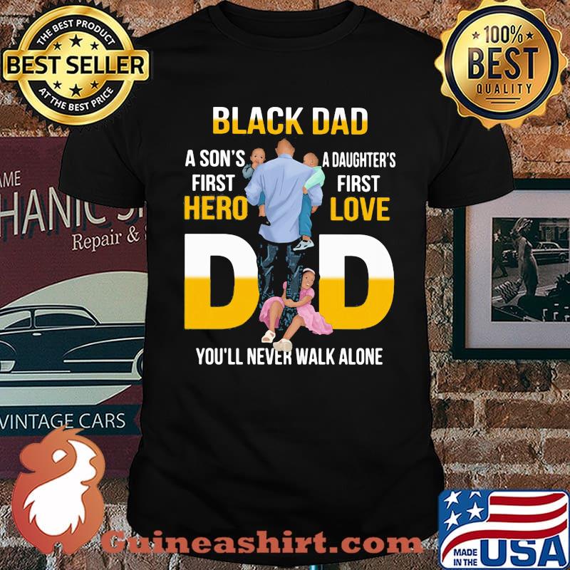 Black Dad A Son's First Hero Daughter's First Love Dad You'll Never Walk Alone Shirt