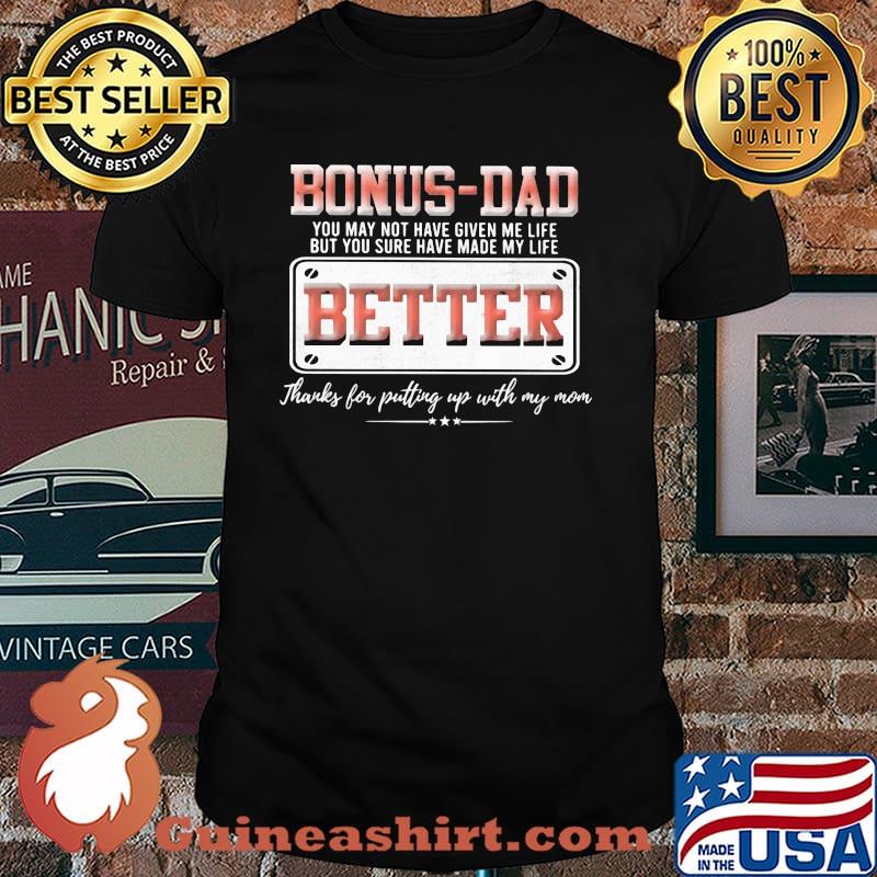 Bonus Dad You May Not Have Given Me Life But You Sure Have Made My Life Better Shirt
