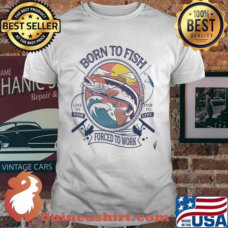 Born To Fish Force To Work Shirt