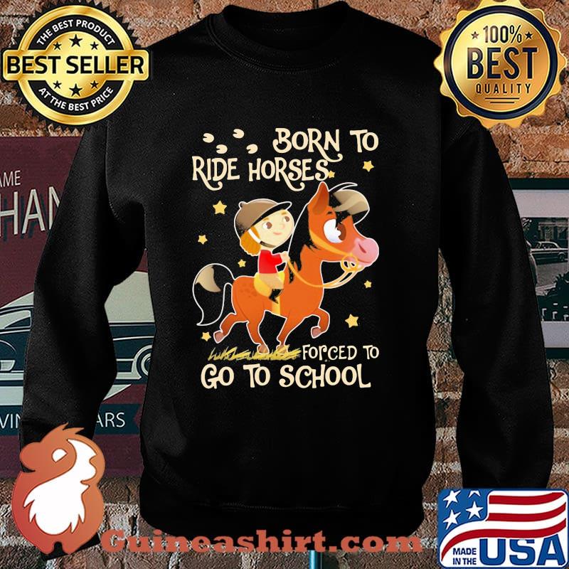 Born To Ride horses Forced To Go To School Shirt Sweater