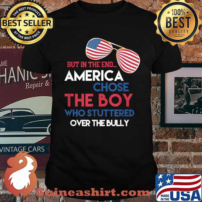 But In The End America Chose The Boy Who Stuttered Over The Bully Sunglasses American Flag Shirt