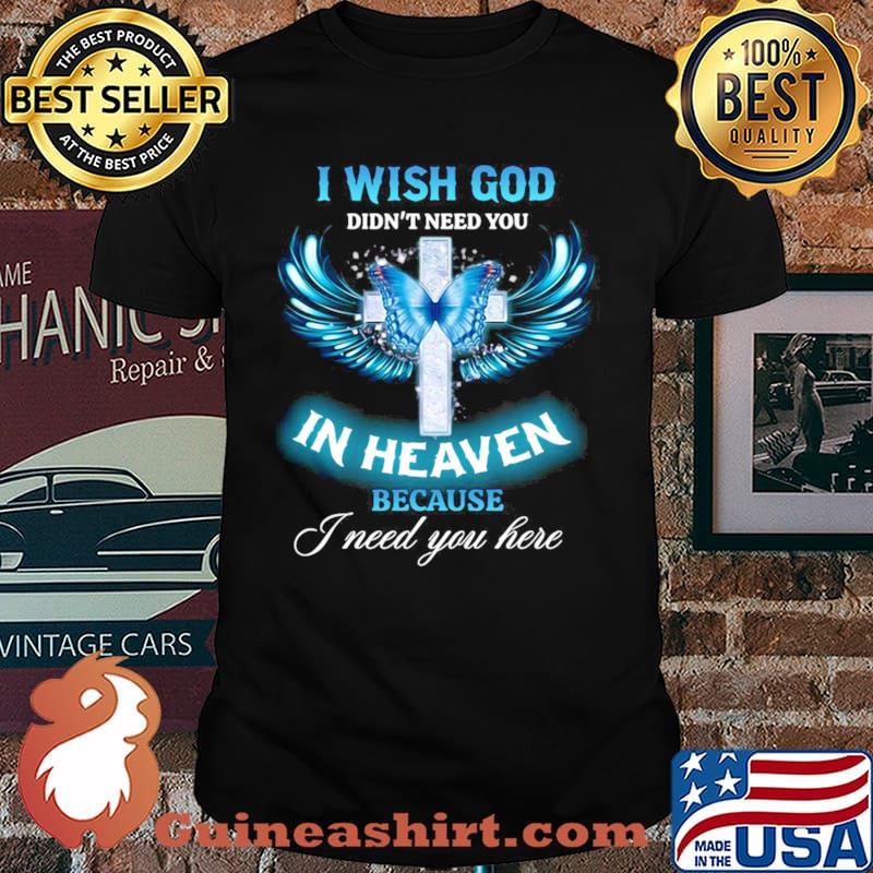 Butterfly Jesus I Wish God Didn’t Need You In Heaven Because I need You Here shirt