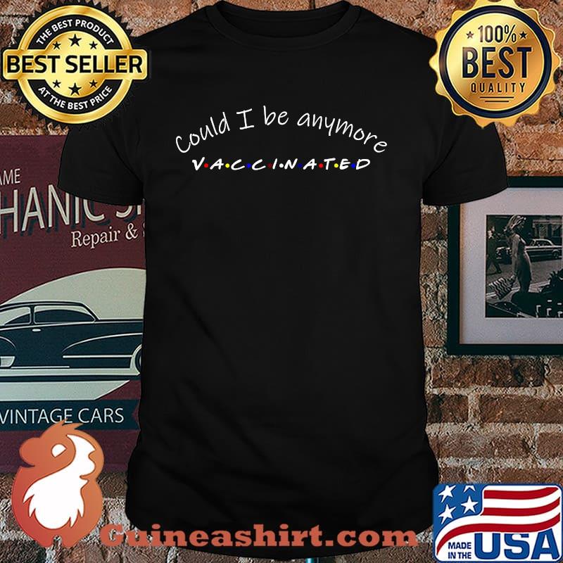 Could I be anymore vaccinated T-Shirt