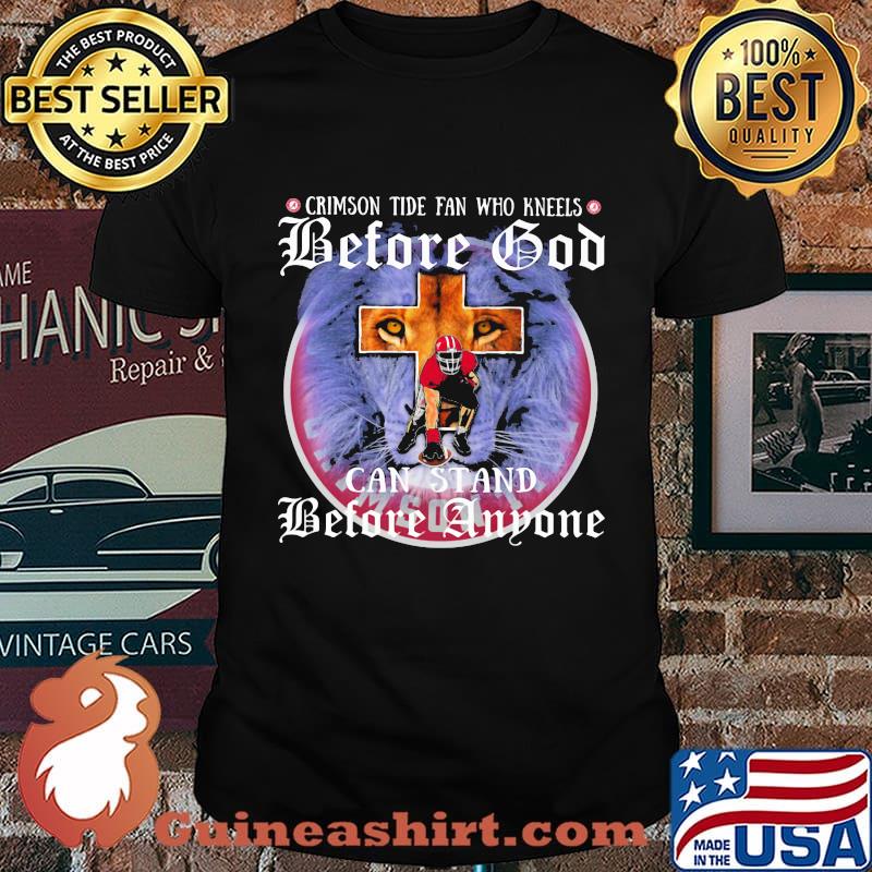 Crimson Tide Fan Who Kneels Before God Can Stand Before Anyone Lion Shirt