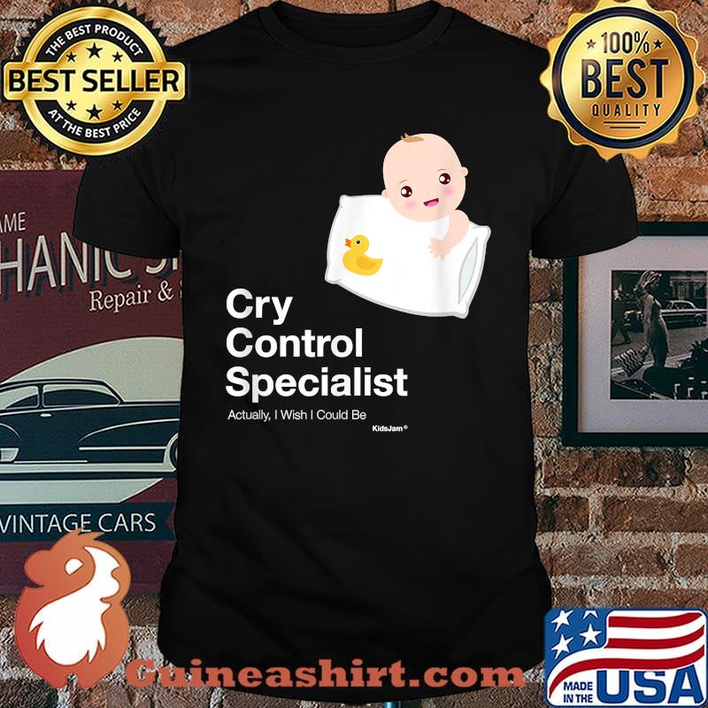 Cry Control Specialist Actually I Wish I Could Be Baby Shirt
