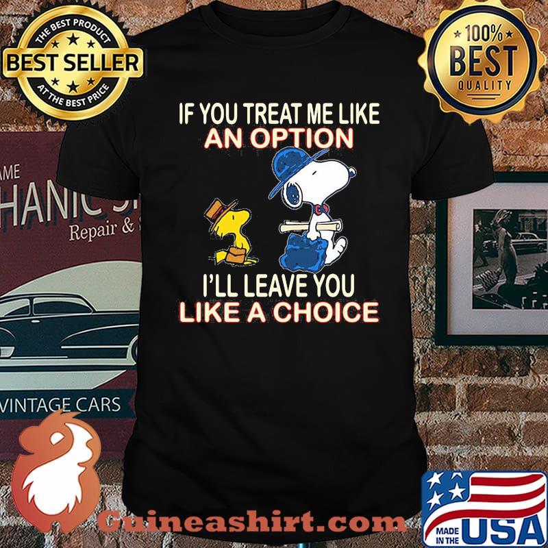 If you treat me like an option i'll leave you like a choice snoopy shirt
