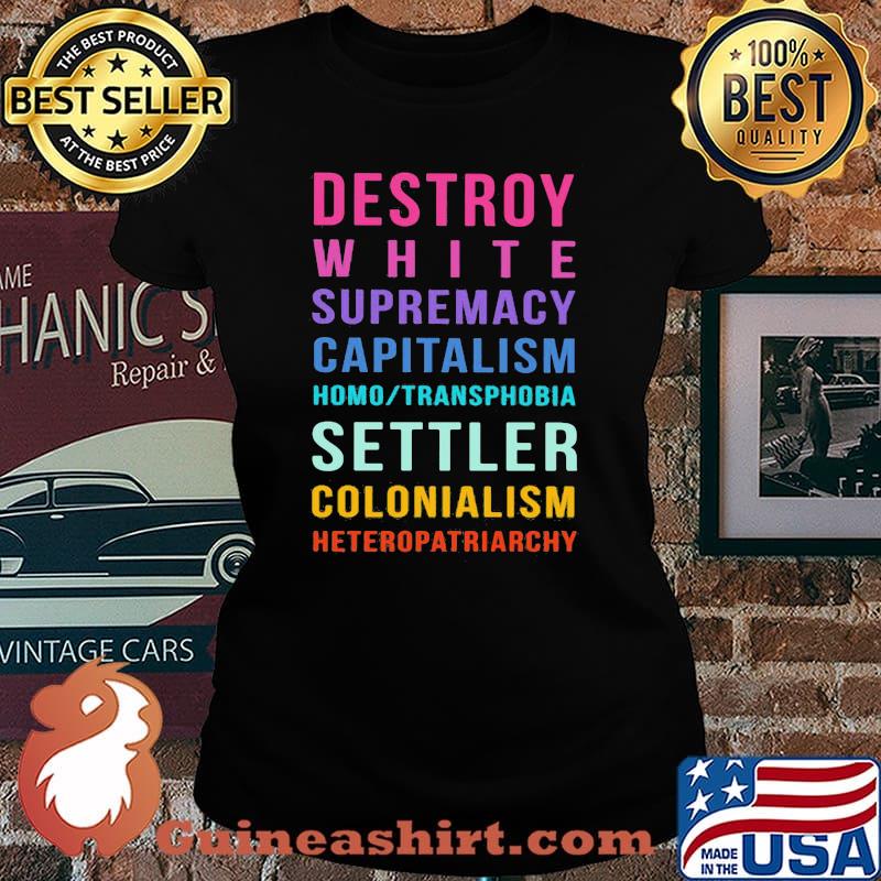 Destroy White Supremacy Capitalism Homo Transphobia Settler Colonialism Heteropatriarchy Shirt Laides tee