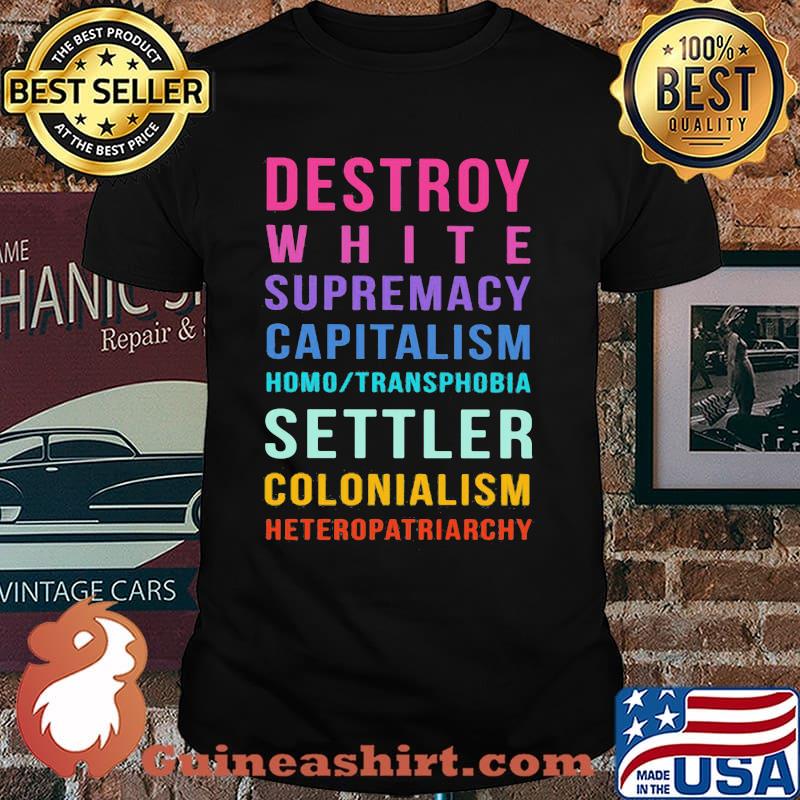 Destroy White Supremacy Capitalism Homo Transphobia Settler Colonialism Heteropatriarchy Shirt
