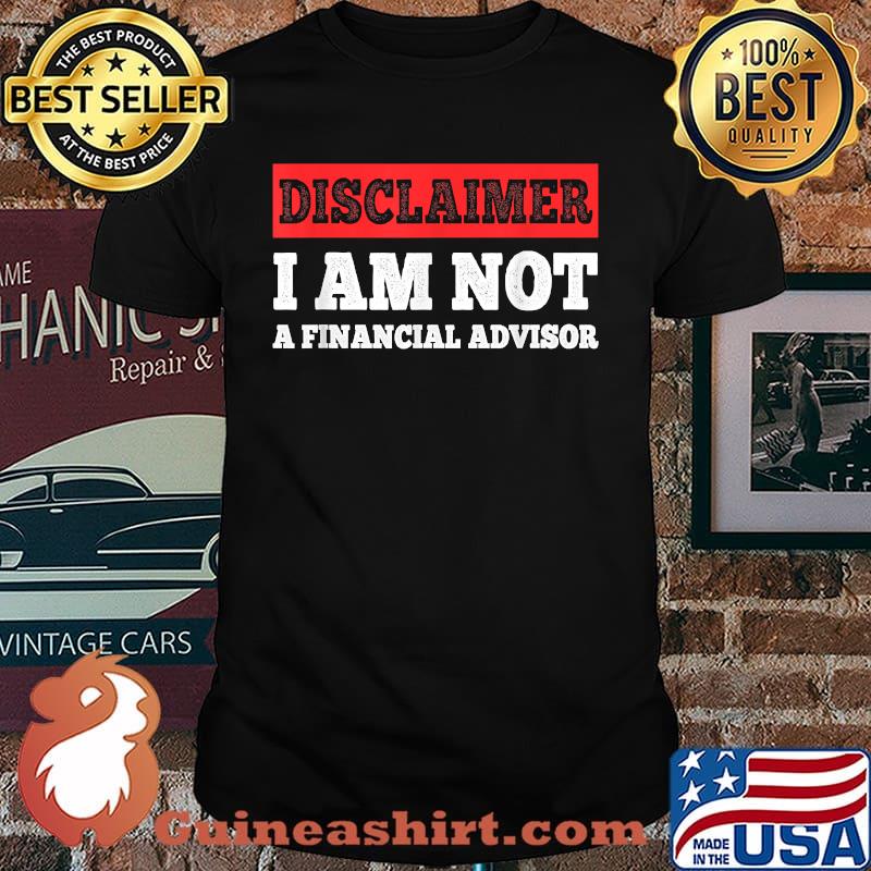 Disclaimer I am Not a Financial Advisor T-Shirt