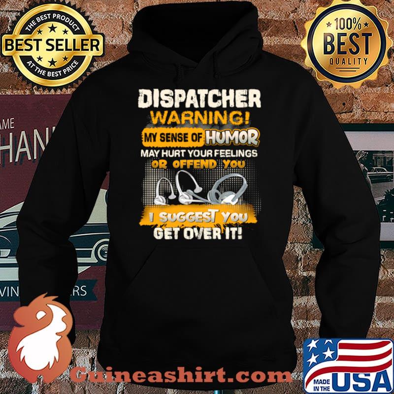 Dispatcher Warning My Sense Of Humor May Hurt Your Feelings Or Offend You I Suggest You Get Over It Shirt Hoodie