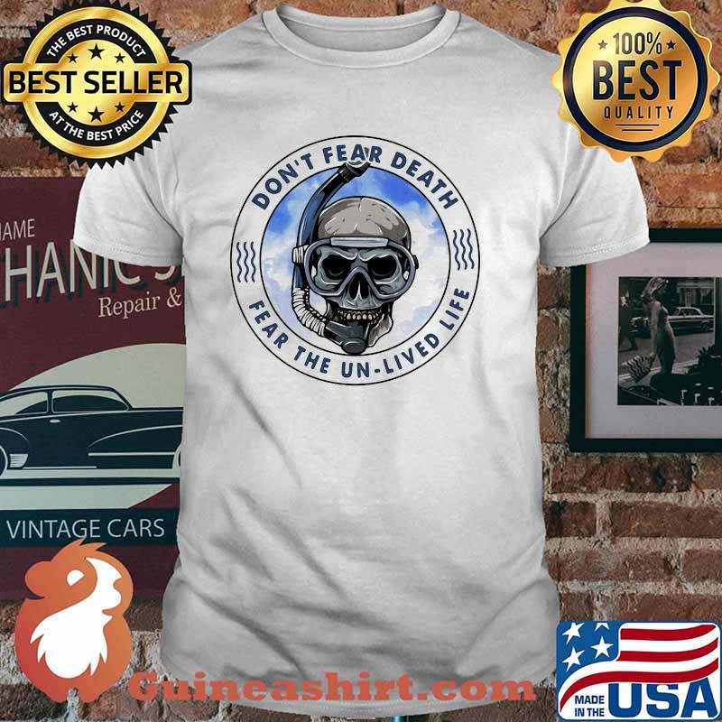 Don't Fear Death Fear The Un Lived Life Skull Shirt