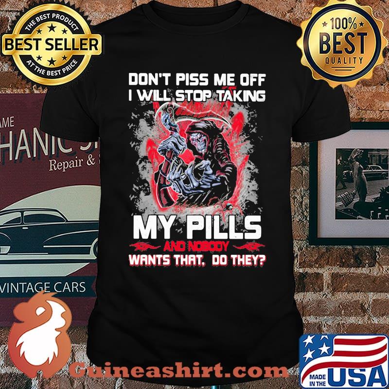 Don't Piss Me Off I Will Stop Taking My Pills And Nobody Wants That Do They Skull Shirt