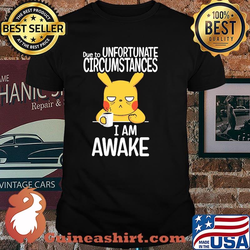 Due to unfortunate circumstances i am awake pikachu shirt