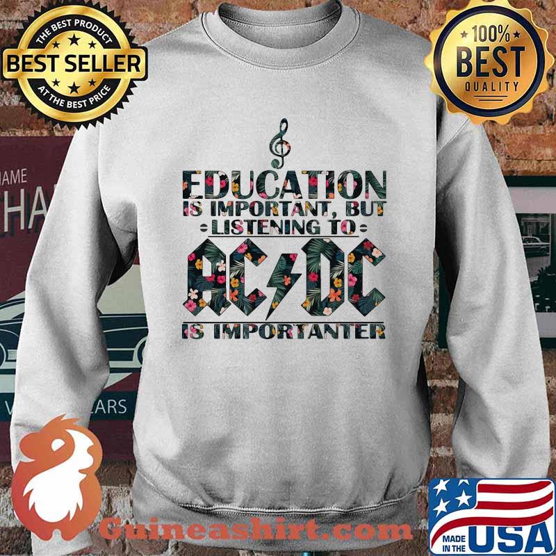 Education Is Important But Listening To Ac Dc Is Important Flower Shirt Sweater
