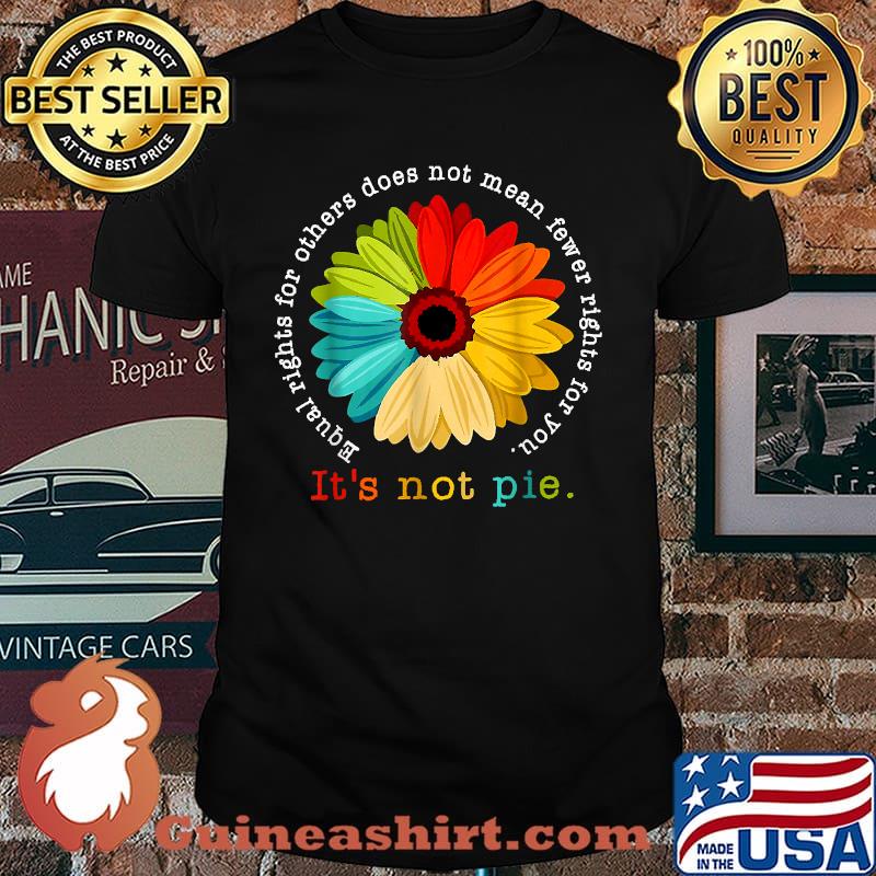 Equality - Equal Rights For Others Does Not Mean Fewer Rights For You It's Not Pie Daisy Flower Shirt