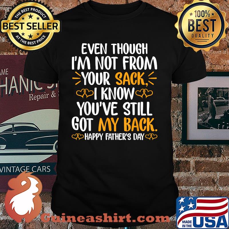 Even Though I'm Not From Your Sack I Know You've Still Got My Back Happy Father's day T-Shirt