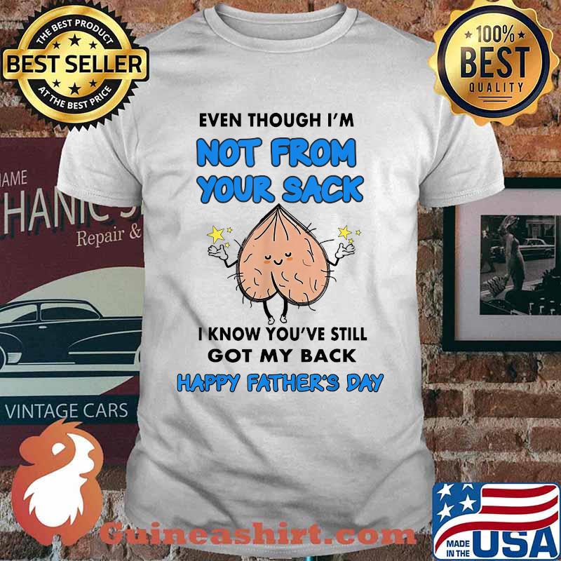 Even Though I'm Not From Your Sack I Know You've Still Got My Back Happy Fathers Day T-Shirt