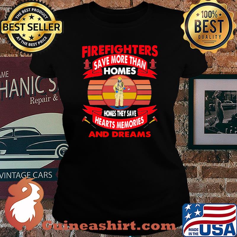 Firefighters Save More Than Homes Homes They Save Hearts Memories And Dreams Shirt Laides tee
