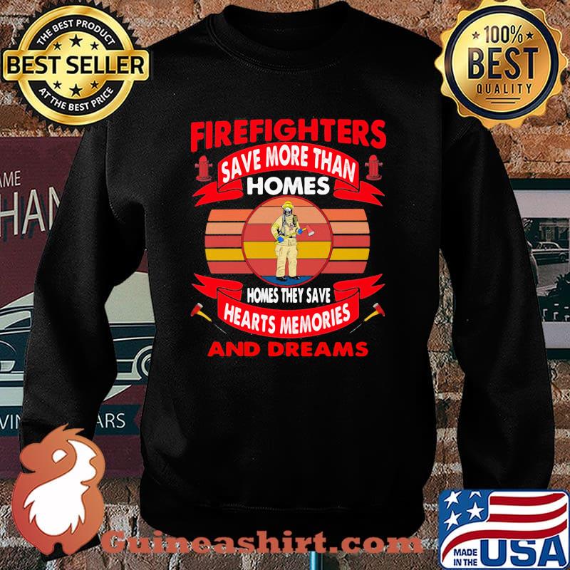 Firefighters Save More Than Homes Homes They Save Hearts Memories And Dreams Shirt Sweater