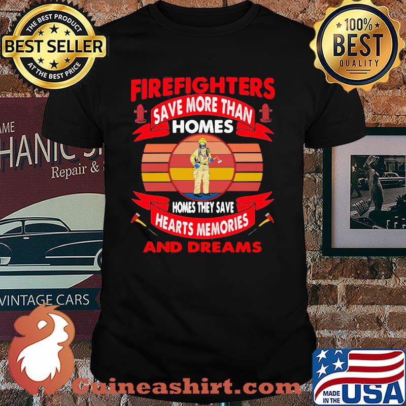 Firefighters Save More Than Homes Homes They Save Hearts Memories And Dreams Shirt