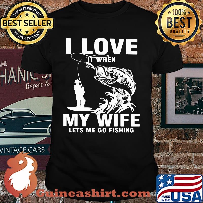 Fishing I Love It when My Wife Lets Me Go Fishing Shirt