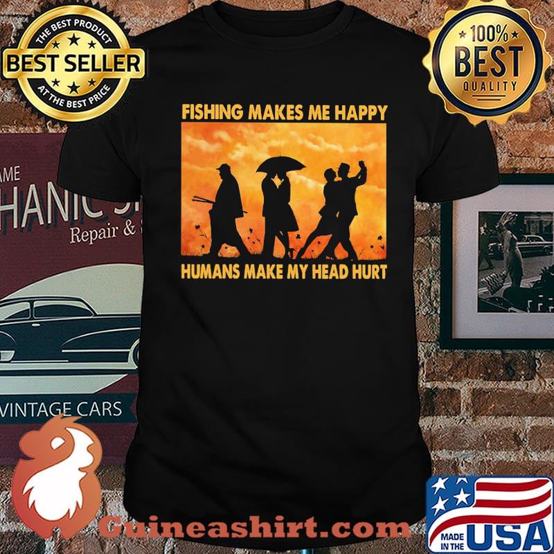 Fishing Makes Me Happy Humans Make My Head Hurt Shirt