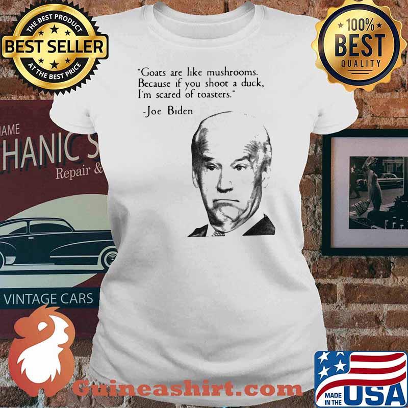 Goats Are Like Mushrooms Because If Yu Shoot A Duck I'm Scared Of Toasters Joe Biden Shirt Ladies tee