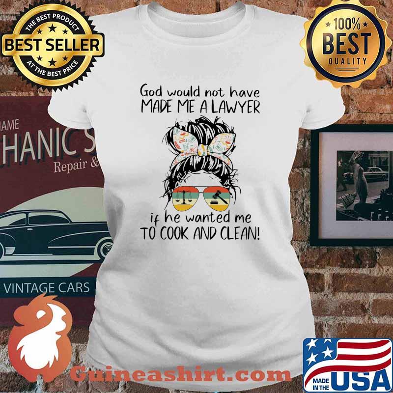 God Would Not Have Made Me A Lawyer If He Wanted Me To Cook Ad Clean Vintage Shirt Ladies tee