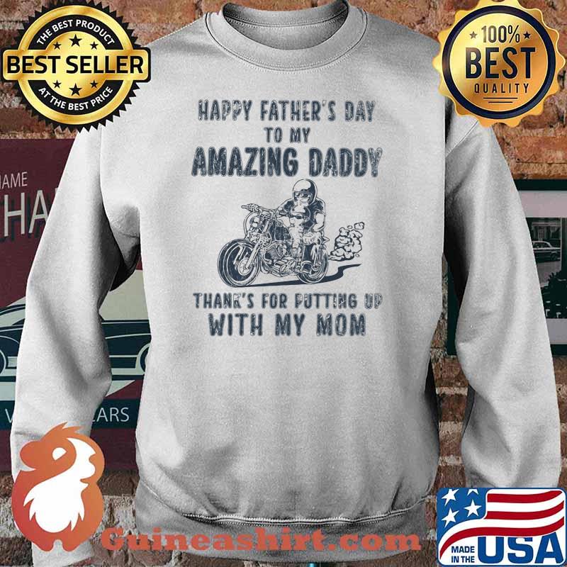 Happy Father's Day To My Amazing Daddy Thank's For Putting Up With My Mom Shirt Sweater
