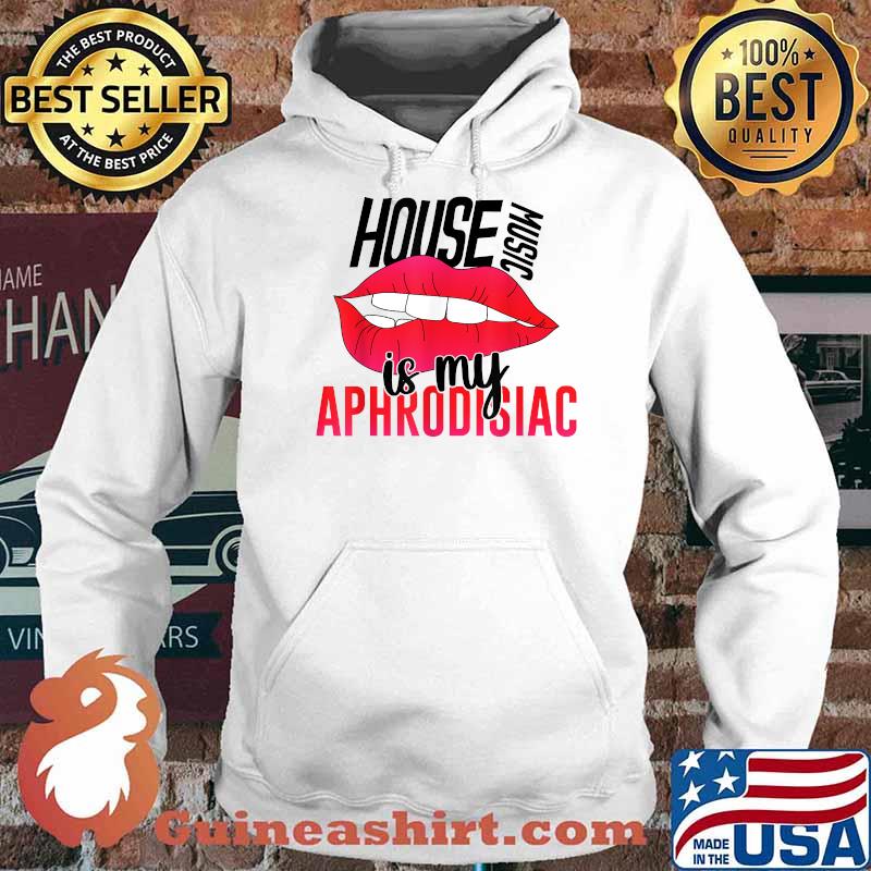 House Music is My Aphrodisiac T-Shirt Hoodie