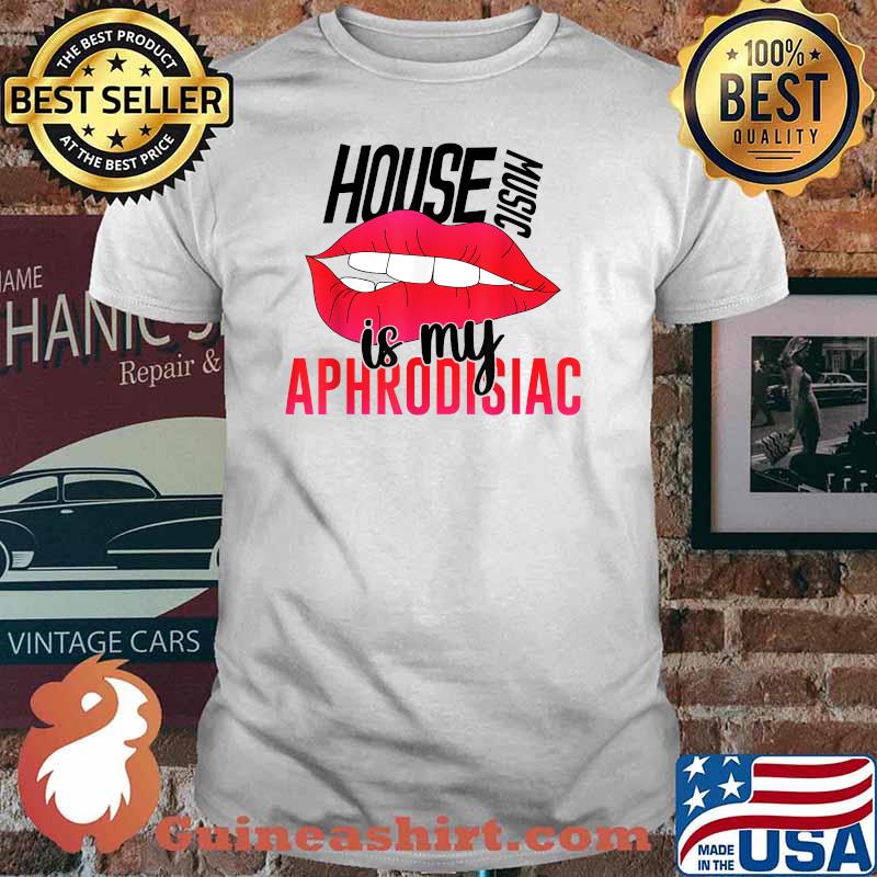 House Music is My Aphrodisiac T-Shirt
