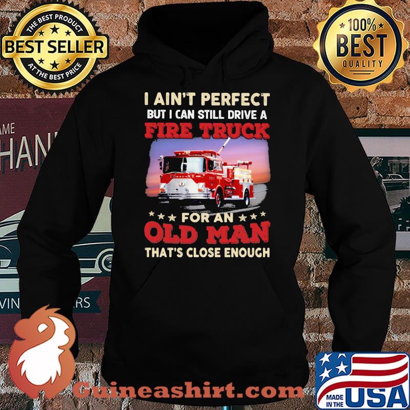 I Ain't Perfect But I Can Still Drive A Fire truck For An Old Man That's Close Enough Shirt Hoodie