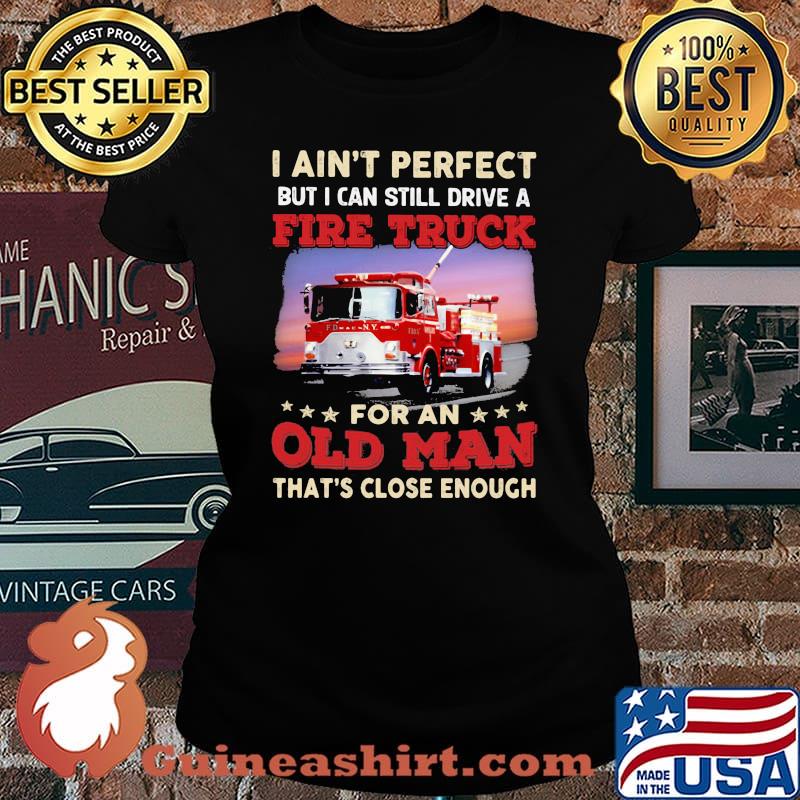 I Ain't Perfect But I Can Still Drive A Fire truck For An Old Man That's Close Enough Shirt Laides tee