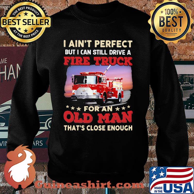 I Ain't Perfect But I Can Still Drive A Fire truck For An Old Man That's Close Enough Shirt Sweater