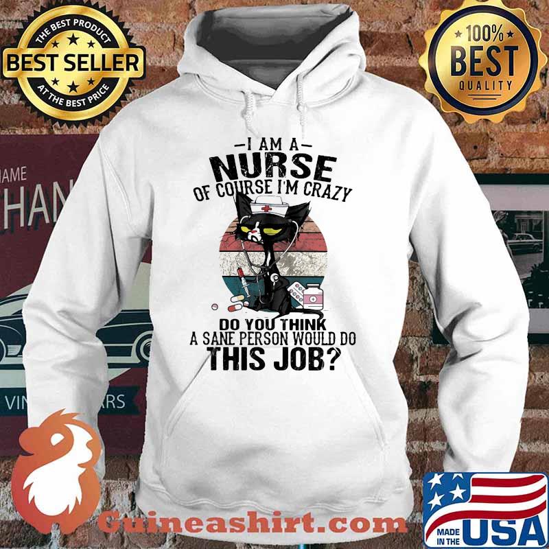 I Am A Nurse Course I'm Crazy Do You Think A Sane Person Would Do This Job Cat Vintage Shirt Hoodie