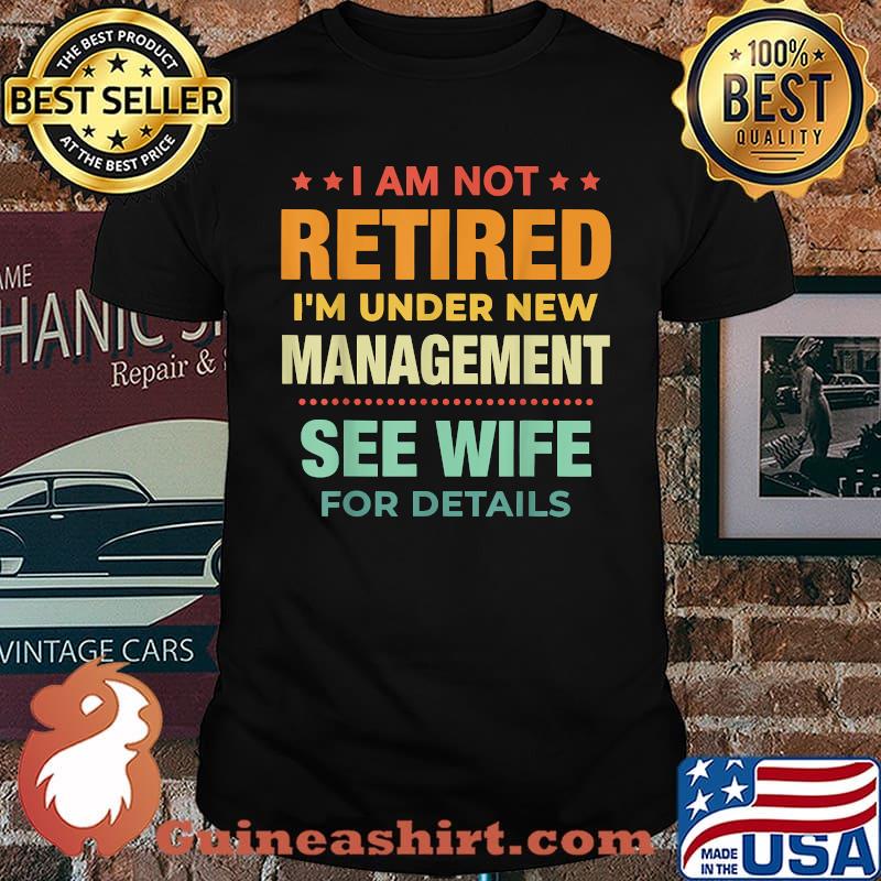 I Am Not Retired I'm Under New Management See Wife Detail Vintage Shirt