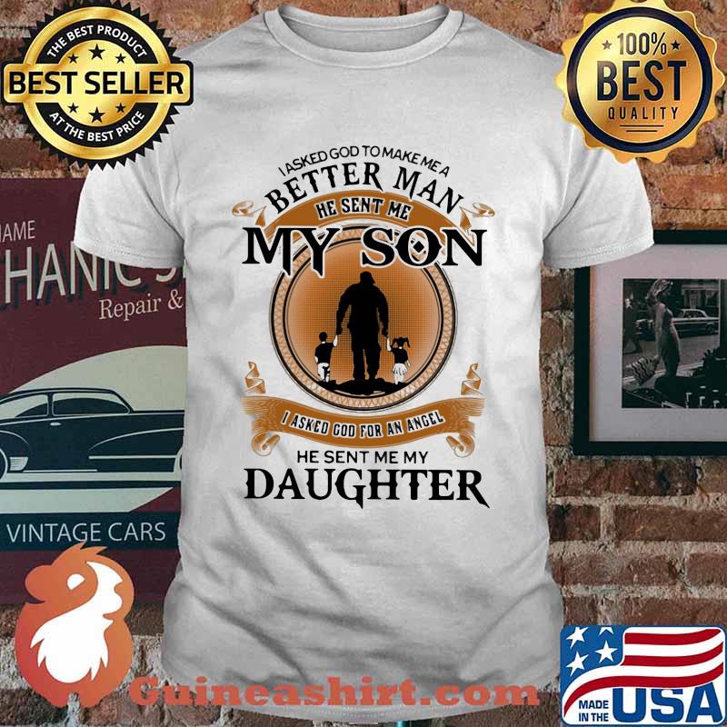 I Asked God To Make Me A Better Man He Sent Me My Son I Asked God For An Angel He Sent Me My Daughter Shirt