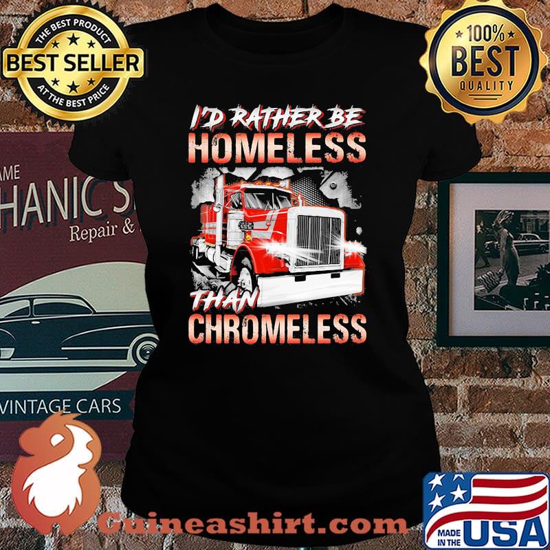I'd Rather Be Homeless Than Chromeless Truck Shirt Laides tee