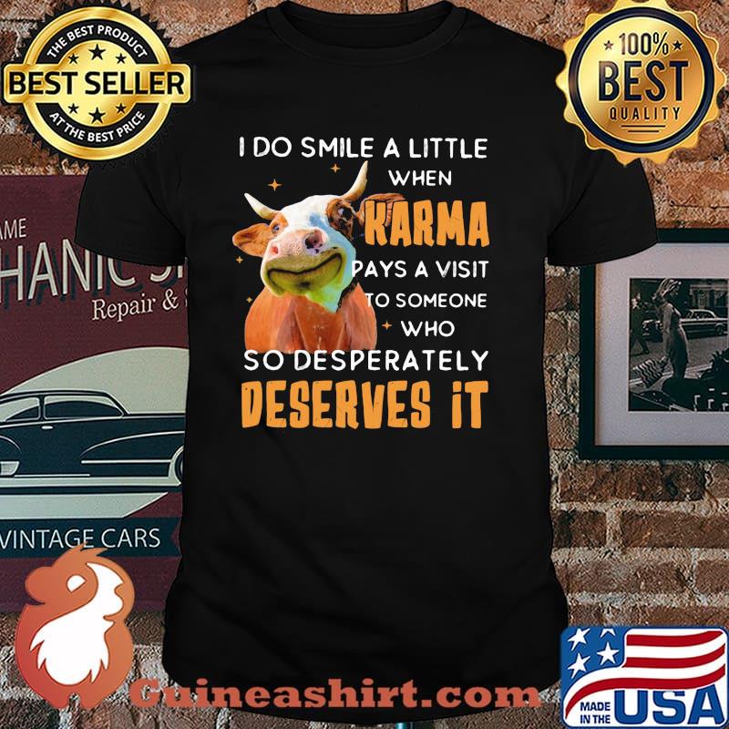 I Do Smile A Little When Karma Pays A Visit To Someone Who So Desperately Deserves It Cow Shirt