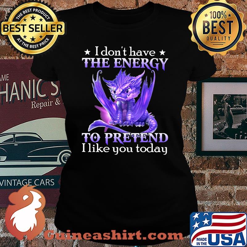 I Don't Have The Energy To Pretend I Like You Today Dragon Shirt Laides tee