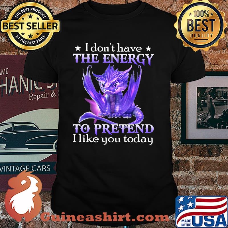 I Don't Have The Energy To Pretend I Like You Today Dragon Shirt