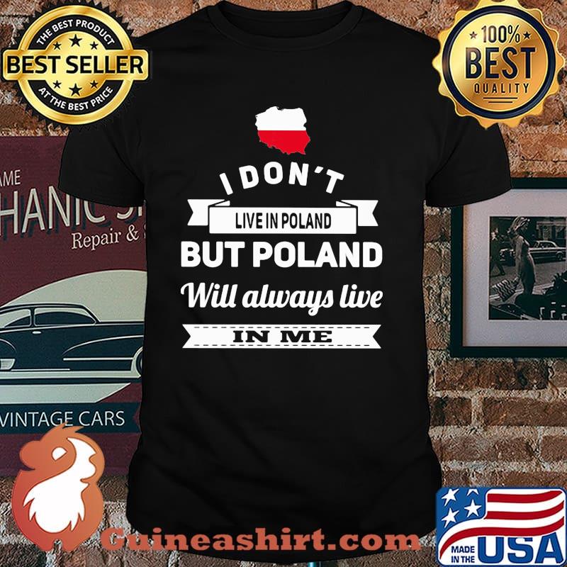 I Don't Live In Poland But Poland Will Always Live In Me Shirt