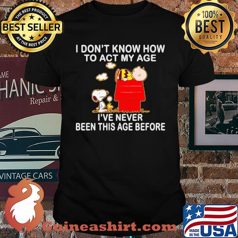 I dont know how to act my age i've never been this age before snoopy charlie shirt
