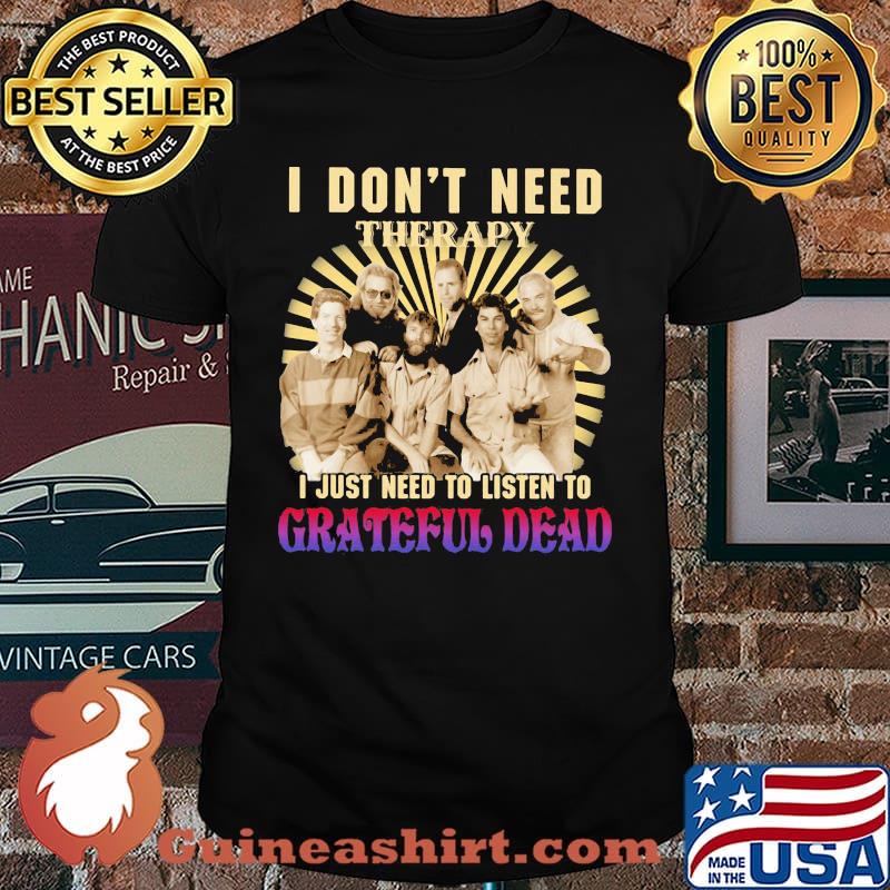 I Don’t Need Therapy I Just Need To Listen To Grateful Dead Shirt