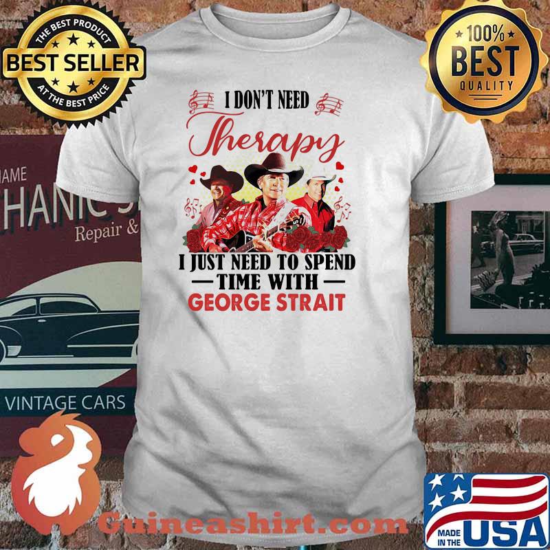 I dont need therapy i just need to spend time with george strait rose shirt